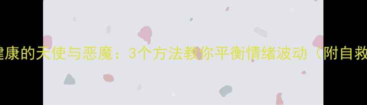 图片 🌟心理健康的天使与恶魔：3个方法教你平衡情绪波动（附自救指南）1