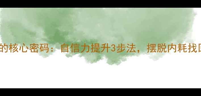 图片 🌟心理健康的核心密码：自信力提升3步法，摆脱内耗找回掌控感🌟1