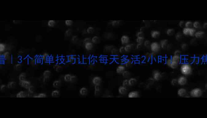 图片 🌟心理健康科普｜3个简单技巧让你每天多活2小时！压力焦虑自救指南✨