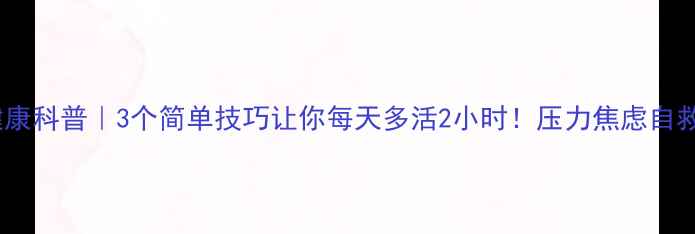 图片 🌟心理健康科普｜3个简单技巧让你每天多活2小时！压力焦虑自救指南✨1