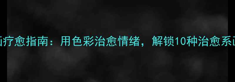 图片 🌟心理健康绘画疗愈指南：用色彩治愈情绪，解锁10种治愈系画作创作技巧🌈