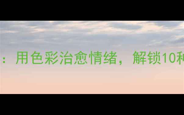 图片 🌟心理健康绘画疗愈指南：用色彩治愈情绪，解锁10种治愈系画作创作技巧🌈1
