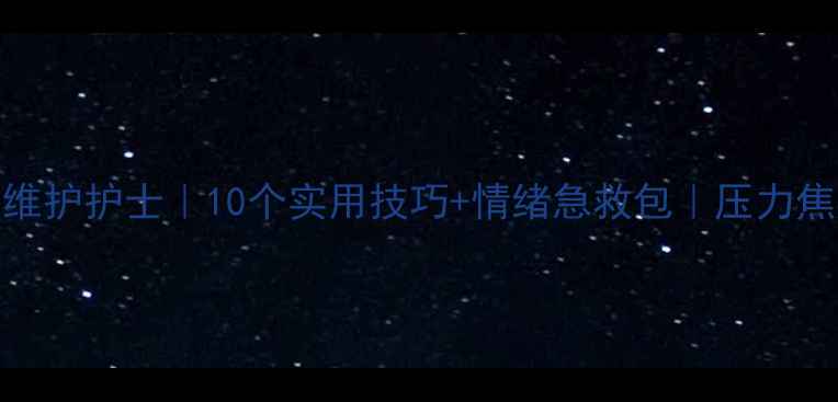 图片 🌟心理健康维护护士｜10个实用技巧+情绪急救包｜压力焦虑全攻略🌟