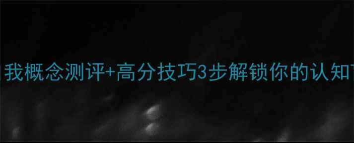 图片 🌟心理健康考试必看！自我概念测评+高分技巧3步解锁你的认知盲区，考场也能稳赢！📚