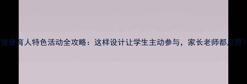 图片 🌟心理健康育人特色活动全攻略：这样设计让学生主动参与，家长老师都点赞！🌱✨1