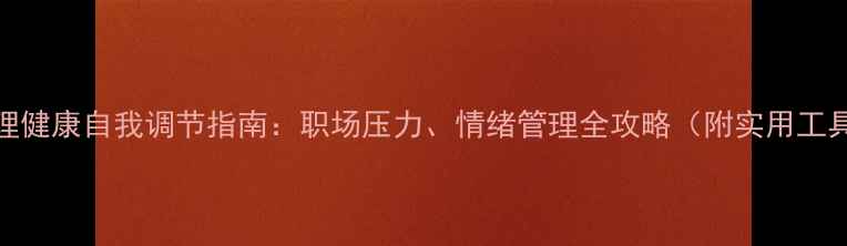 图片 🌟心理健康自我调节指南：职场压力、情绪管理全攻略（附实用工具包）