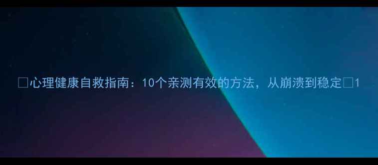 图片 🌟心理健康自救指南：10个亲测有效的方法，从崩溃到稳定✨1
