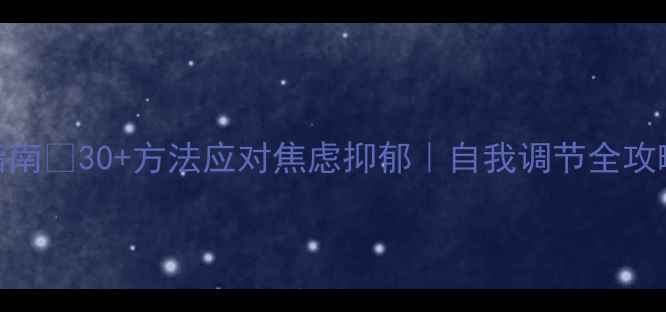 图片 🌟心理健康自救指南🔥30+方法应对焦虑抑郁｜自我调节全攻略｜附真实案例✨