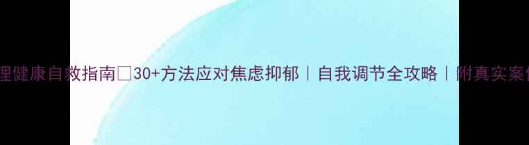 图片 🌟心理健康自救指南🔥30+方法应对焦虑抑郁｜自我调节全攻略｜附真实案例✨1