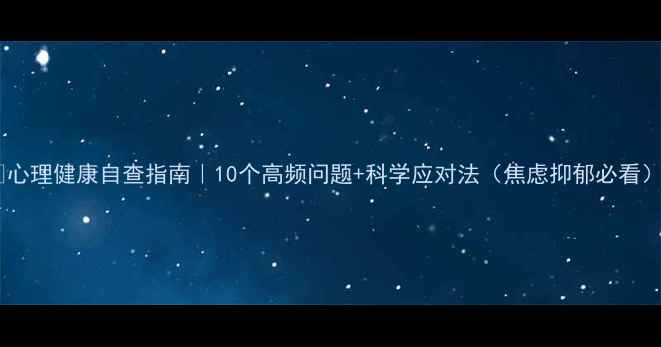 图片 🌟心理健康自查指南｜10个高频问题+科学应对法（焦虑抑郁必看）1