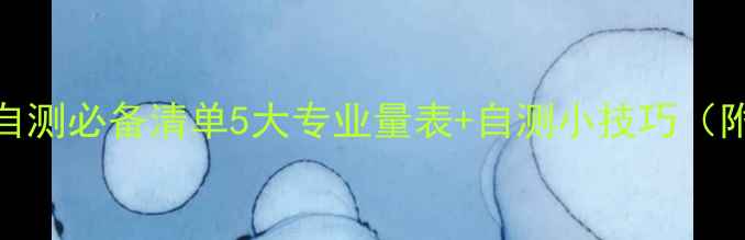 图片 🌟心理健康自测必备清单5大专业量表+自测小技巧（附官方链接）