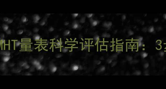 图片 🌟心理健康自测必看MHT量表科学评估指南：3步解锁你的心理状态1