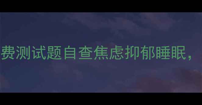 图片 🌟心理健康自测指南10个免费测试题自查焦虑抑郁睡眠，你的心理状态是否健康？🌟