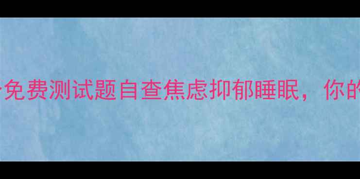 图片 🌟心理健康自测指南10个免费测试题自查焦虑抑郁睡眠，你的心理状态是否健康？🌟1