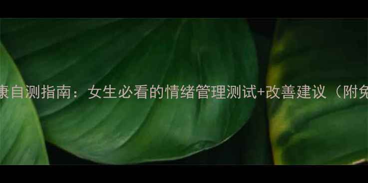 图片 🌟心理健康自测指南：女生必看的情绪管理测试+改善建议（附免费资源）