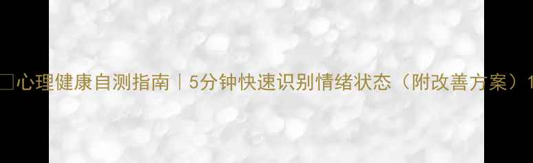 图片 🌟心理健康自测指南｜5分钟快速识别情绪状态（附改善方案）1