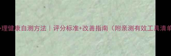 图片 🌟心理健康自测方法｜评分标准+改善指南（附亲测有效工具清单）1