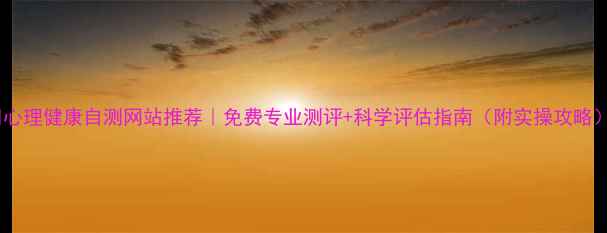 图片 🌟心理健康自测网站推荐｜免费专业测评+科学评估指南（附实操攻略）1