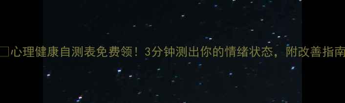图片 🌟心理健康自测表免费领！3分钟测出你的情绪状态，附改善指南