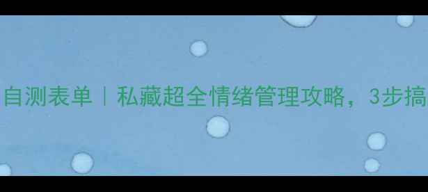图片 🌟心理健康自测表单｜私藏超全情绪管理攻略，3步搞定压力焦虑