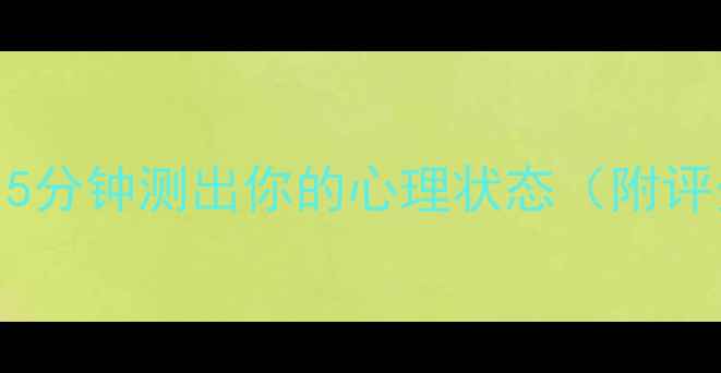 图片 🌟心理健康自测表｜5分钟测出你的心理状态（附评分标准+改善建议）1