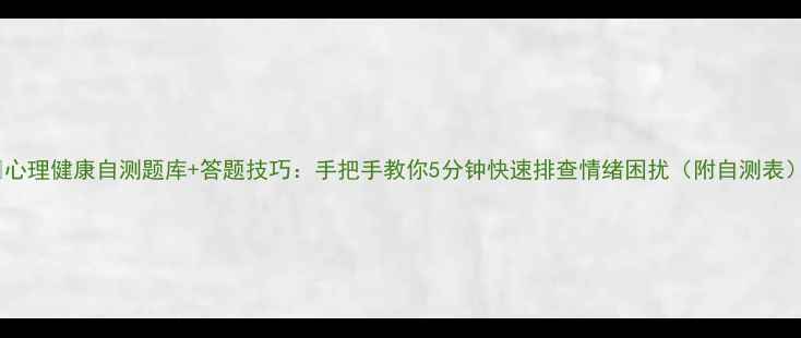 图片 🌟心理健康自测题库+答题技巧：手把手教你5分钟快速排查情绪困扰（附自测表）1