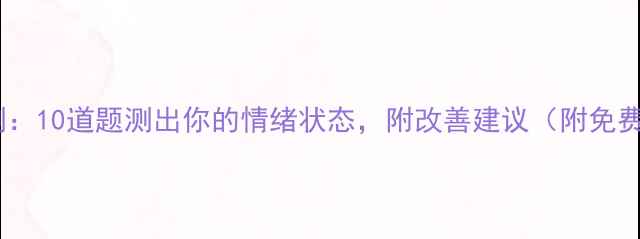图片 🌟心理健康自测：10道题测出你的情绪状态，附改善建议（附免费测试链接）🌟1