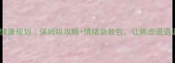 图片 🌟心理健康规划｜保姆级攻略+情绪急救包，让焦虑退退退！🌸1