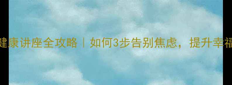 图片 🌟心理健康讲座全攻略｜如何3步告别焦虑，提升幸福感？💡