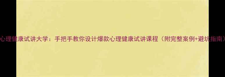 图片 🌟心理健康试讲大学：手把手教你设计爆款心理健康试讲课程（附完整案例+避坑指南）1