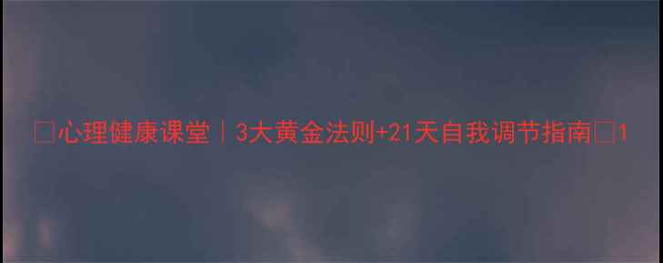 图片 🌟心理健康课堂｜3大黄金法则+21天自我调节指南🌟1