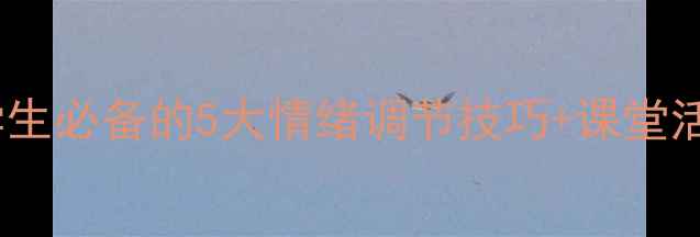 图片 🌟心理健康课堂｜学生必备的5大情绪调节技巧+课堂活动设计（附教案）1