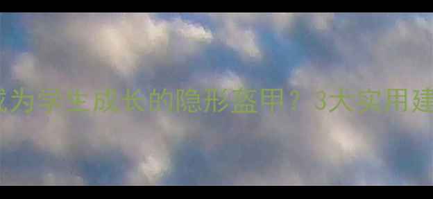 图片 🌟心理健康课如何成为学生成长的隐形盔甲？3大实用建议+家长必看指南🌟