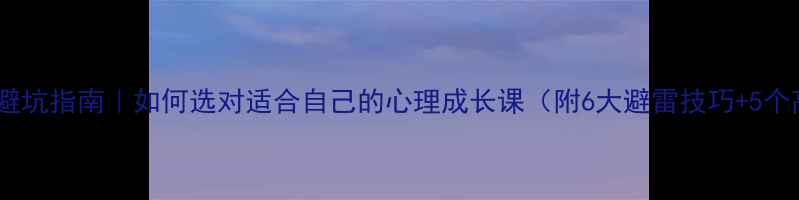 图片 🌟心理健康课避坑指南｜如何选对适合自己的心理成长课（附6大避雷技巧+5个高口碑推荐）1