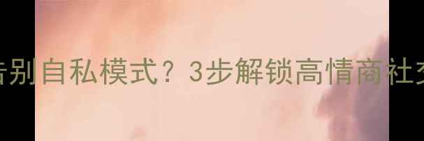 图片 🌟心理健康课：如何告别自私模式？3步解锁高情商社交圈+自我成长指南🌟1