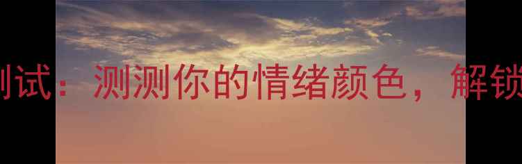 图片 🌟心理健康趣味测试：测测你的情绪颜色，解锁专属减压方案🌟1