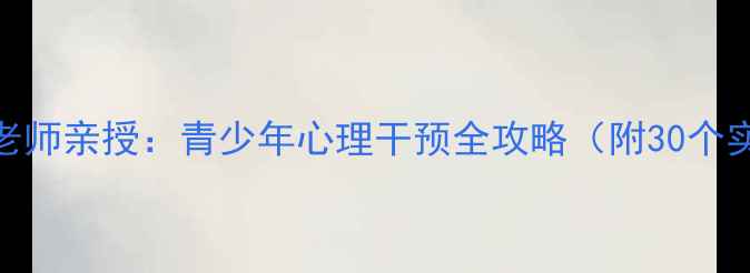 图片 🌟心理健康高级老师亲授：青少年心理干预全攻略（附30个实用工具+案例）1
