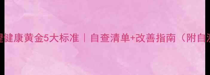 图片 🌟心理健康黄金5大标准｜自查清单+改善指南（附自测题）