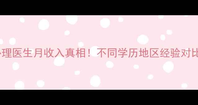 图片 🌟心理医生月收入真相！不同学历地区经验对比🌟1