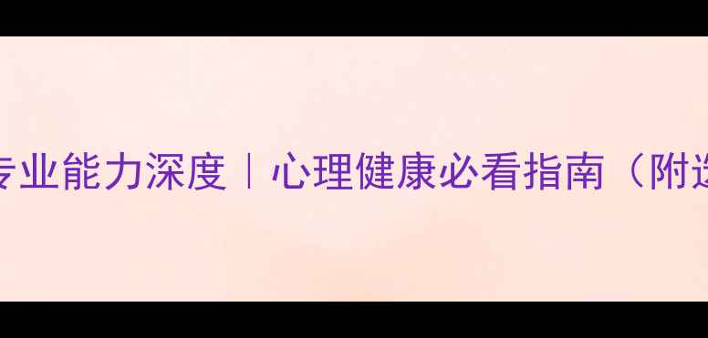 图片 🌟心理医生的专业能力深度｜心理健康必看指南（附选医生全攻略）
