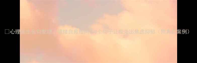 图片 🌟心理医生金句整理｜情绪自救指南：3个句子让我走出焦虑抑郁（附真实案例）