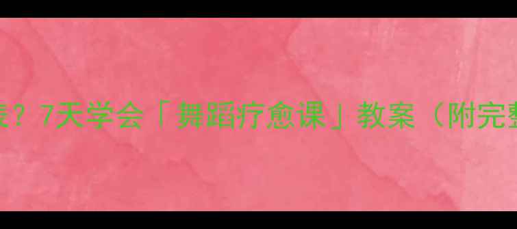 图片 🌟心理压力爆表？7天学会「舞蹈疗愈课」教案（附完整动作图解）✨