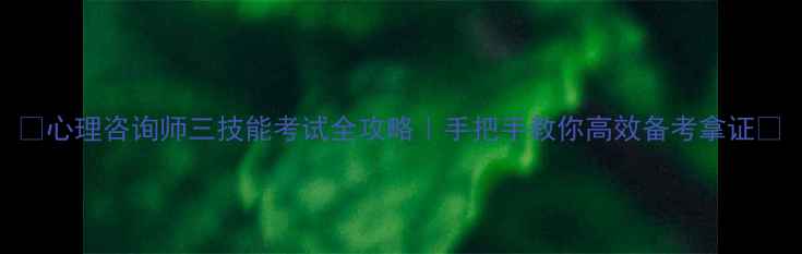 图片 🌟心理咨询师三技能考试全攻略｜手把手教你高效备考拿证💡