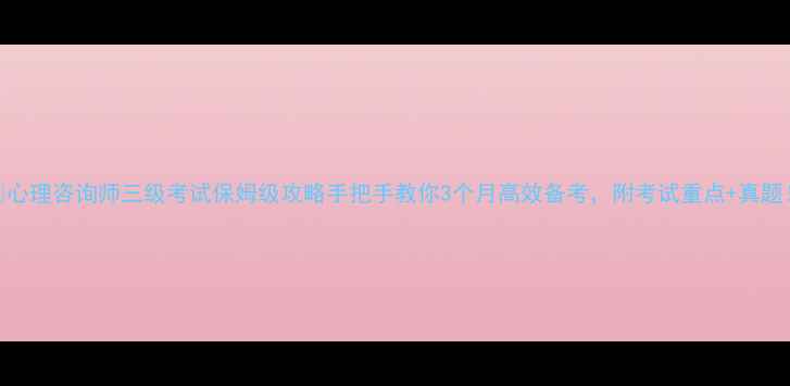 图片 🌟心理咨询师三级考试保姆级攻略手把手教你3个月高效备考，附考试重点+真题！