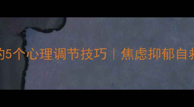 图片 🌟心理咨询师常用的5个心理调节技巧｜焦虑抑郁自救指南｜附实操步骤