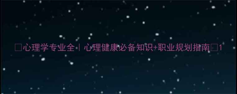 图片 🌟心理学专业全｜心理健康必备知识+职业规划指南✨1