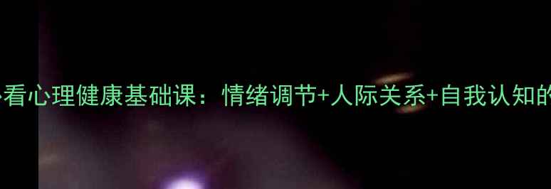 图片 🌟心理学入门必看心理健康基础课：情绪调节+人际关系+自我认知的5个核心法则✨