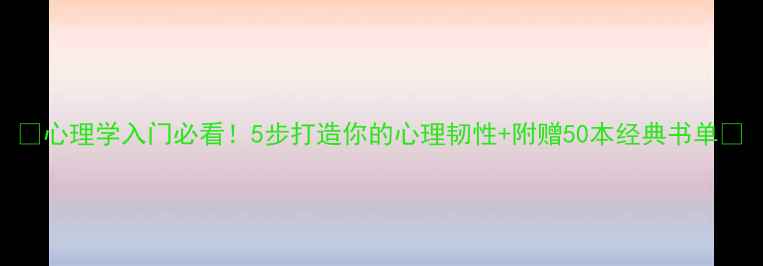 图片 🌟心理学入门必看！5步打造你的心理韧性+附赠50本经典书单💡
