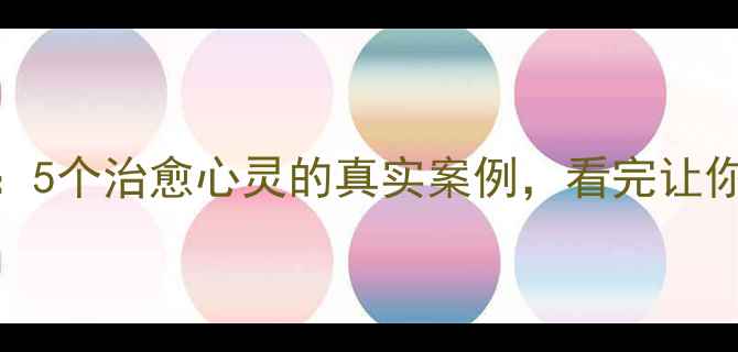 图片 🌟心理学小故事：5个治愈心灵的真实案例，看完让你学会自我疗愈✨