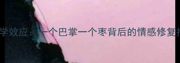 图片 🌟心理学效应：一个巴掌一个枣背后的情感修复指南💡1